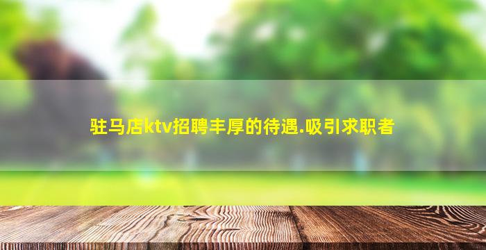 驻马店ktv招聘丰厚的待遇.吸引求职者
